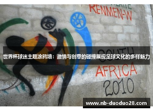 世界杯球迷主题涂鸦墙：激情与创意的碰撞展现足球文化的多样魅力