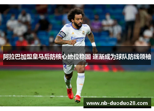 阿拉巴加盟皇马后防核心地位稳固 逐渐成为球队防线领袖
