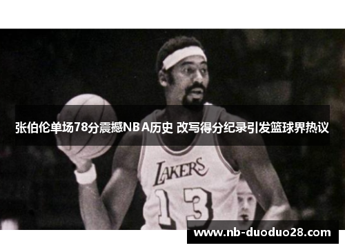 张伯伦单场78分震撼NBA历史 改写得分纪录引发篮球界热议