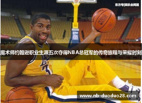 魔术师约翰逊职业生涯五次夺得NBA总冠军的传奇旅程与荣耀时刻