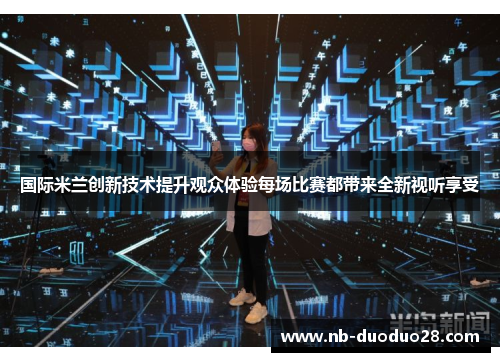 国际米兰创新技术提升观众体验每场比赛都带来全新视听享受