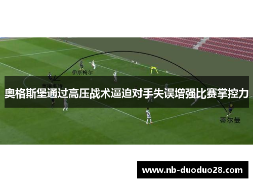 奥格斯堡通过高压战术逼迫对手失误增强比赛掌控力 奥格斯堡通过高压战术逼迫对手失误增强比赛掌控力