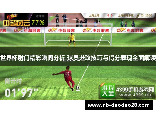 世界杯射门精彩瞬间分析 球员进攻技巧与得分表现全面解读 世界杯射门精彩瞬间分析 球员进攻技巧与得分表现全面解读