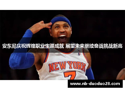 安东尼庆祝辉煌职业生涯成就 展望未来继续奋战挑战新高
