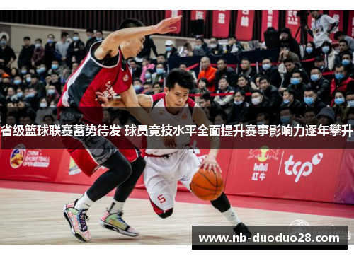 省级篮球联赛蓄势待发 球员竞技水平全面提升赛事影响力逐年攀升 省级篮球联赛蓄势待发 球员竞技水平全面提升赛事影响力逐年攀升
