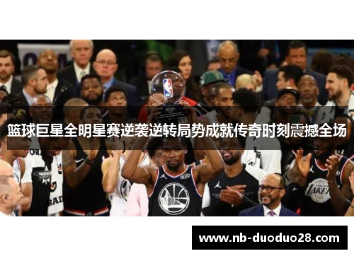 篮球巨星全明星赛逆袭逆转局势成就传奇时刻震撼全场 篮球巨星全明星赛逆袭逆转局势成就传奇时刻震撼全场