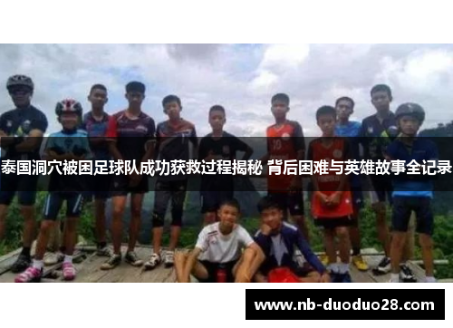 泰国洞穴被困足球队成功获救过程揭秘 背后困难与英雄故事全记录