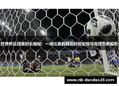 世界杯足球赛时长揭秘：一场比赛的背后时间安排与竞技节奏解析