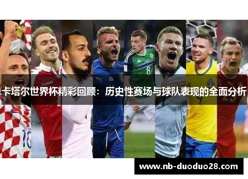 卡塔尔世界杯精彩回顾:历史性赛场与球队表现的全面分析 卡塔尔世界杯精彩回顾:历史性赛场与球队表现的全面分析