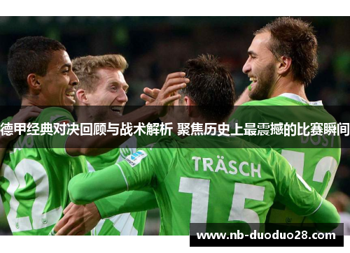 德甲经典对决回顾与战术解析 聚焦历史上最震撼的比赛瞬间