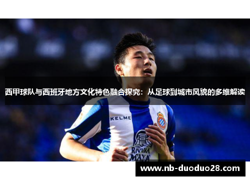 西甲球队与西班牙地方文化特色融合探究：从足球到城市风貌的多维解读