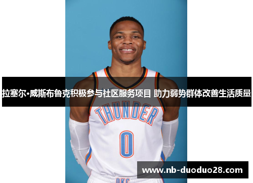 拉塞尔·威斯布鲁克积极参与社区服务项目 助力弱势群体改善生活质量