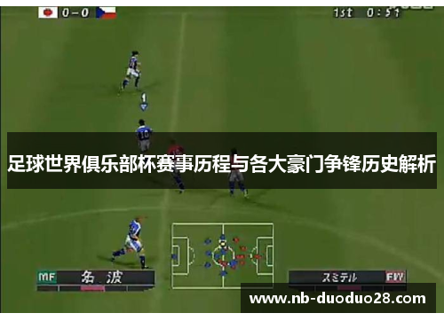 足球世界俱乐部杯赛事历程与各大豪门争锋历史解析