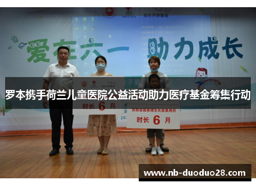 罗本携手荷兰儿童医院公益活动助力医疗基金筹集行动 罗本携手荷兰儿童医院公益活动助力医疗基金筹集行动
