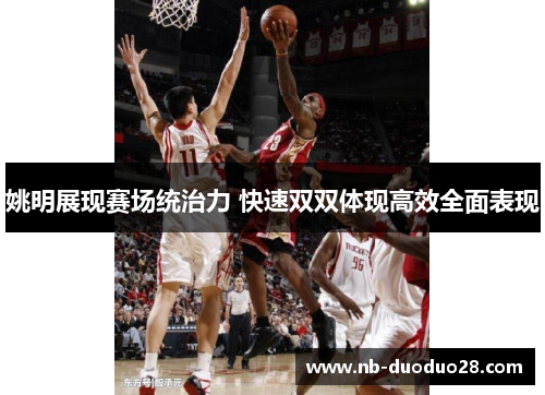姚明展现赛场统治力 快速双双体现高效全面表现 姚明展现赛场统治力 快速双双体现高效全面表现