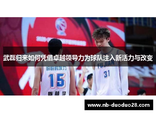 武磊归来如何凭借卓越领导力为球队注入新活力与改变 武磊归来如何凭借卓越领导力为球队注入新活力与改变