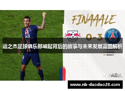 运之杰足球俱乐部崛起背后的故事与未来发展蓝图解析