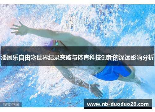 潘展乐自由泳世界纪录突破与体育科技创新的深远影响分析 潘展乐自由泳世界纪录突破与体育科技创新的深远影响分析