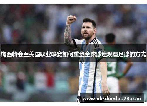 梅西转会至美国职业联赛如何重塑全球球迷观看足球的方式 梅西转会至美国职业联赛如何重塑全球球迷观看足球的方式