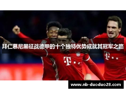 拜仁慕尼黑征战德甲的十个独特优势成就其冠军之路