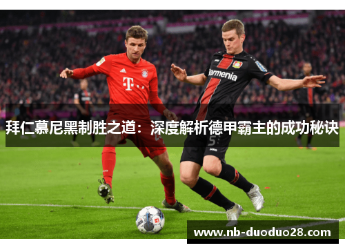 拜仁慕尼黑制胜之道:深度解析德甲霸主的成功秘诀 拜仁慕尼黑制胜之道:深度解析德甲霸主的成功秘诀