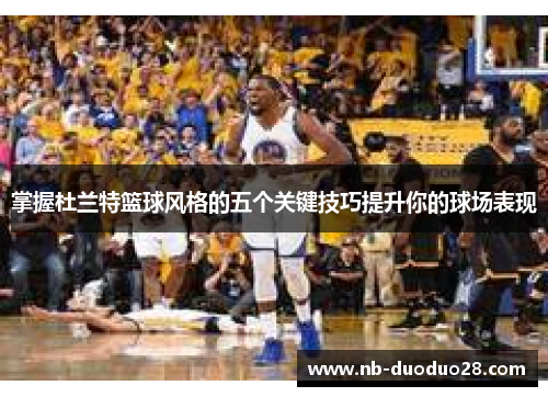 掌握杜兰特篮球风格的五个关键技巧提升你的球场表现