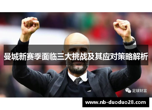 曼城新赛季面临三大挑战及其应对策略解析