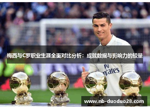 梅西与C罗职业生涯全面对比分析:成就数据与影响力的较量 梅西与C罗职业生涯全面对比分析:成就数据与影响力的较量