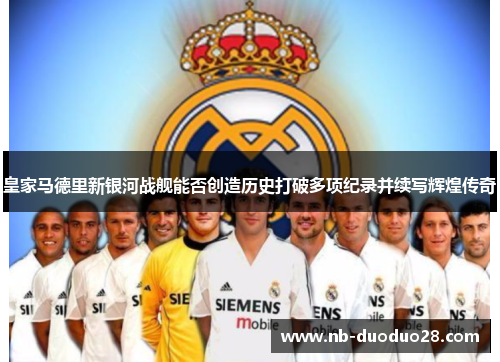 皇家马德里新银河战舰能否创造历史打破多项纪录并续写辉煌传奇