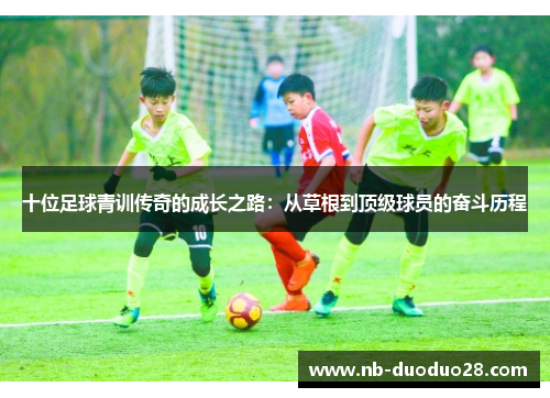 十位足球青训传奇的成长之路：从草根到顶级球员的奋斗历程