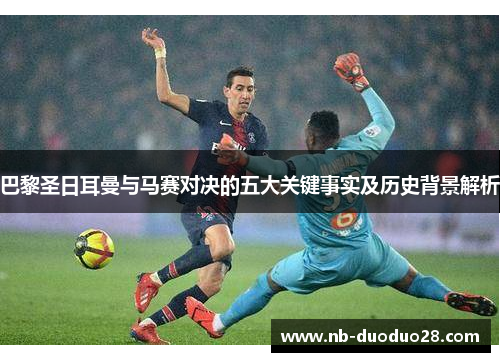 巴黎圣日耳曼与马赛对决的五大关键事实及历史背景解析