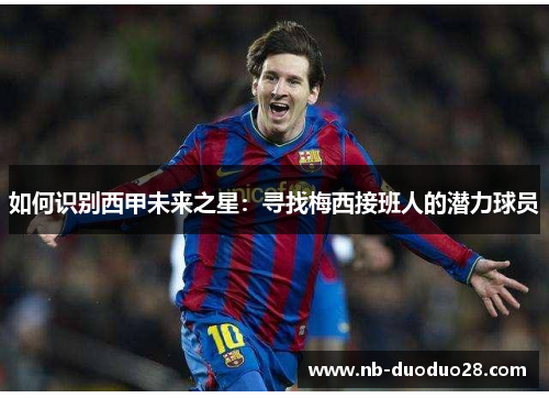 如何识别西甲未来之星：寻找梅西接班人的潜力球员
