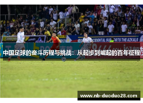 中国足球的奋斗历程与挑战：从起步到崛起的百年征程