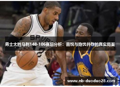 勇士大胜马刺148-106赛后分析：喜悦与隐忧并存的真实局面