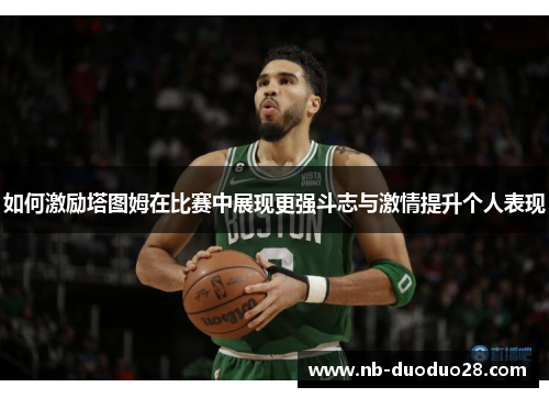 如何激励塔图姆在比赛中展现更强斗志与激情提升个人表现