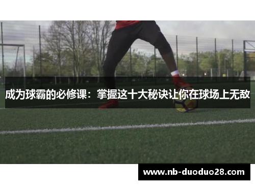 成为球霸的必修课：掌握这十大秘诀让你在球场上无敌