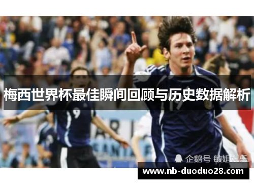 梅西世界杯最佳瞬间回顾与历史数据解析
