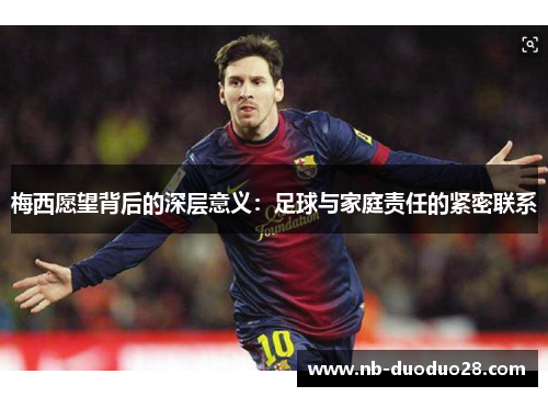 梅西愿望背后的深层意义：足球与家庭责任的紧密联系