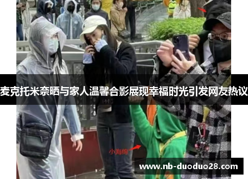 麦克托米奈晒与家人温馨合影展现幸福时光引发网友热议