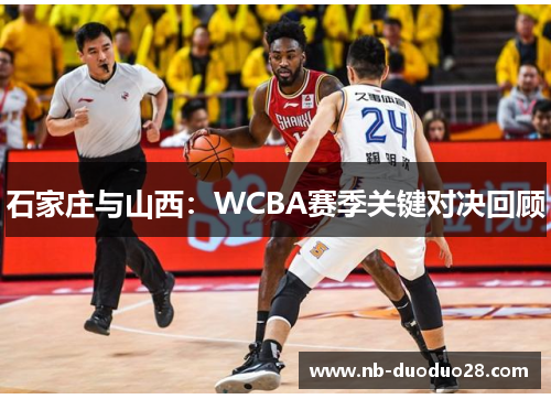 石家庄与山西：WCBA赛季关键对决回顾
