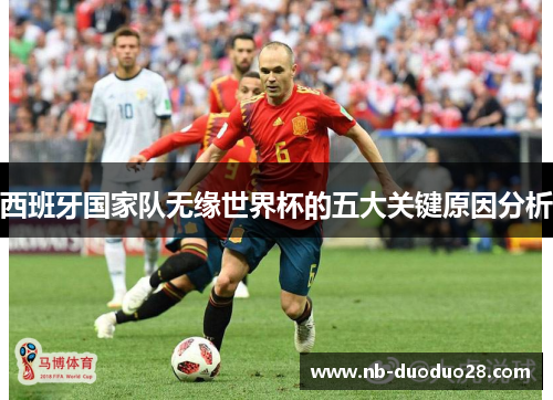 西班牙国家队无缘世界杯的五大关键原因分析