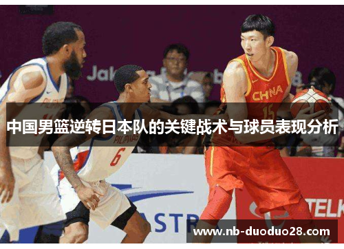 中国男篮逆转日本队的关键战术与球员表现分析 中国男篮逆转日本队的关键战术与球员表现分析