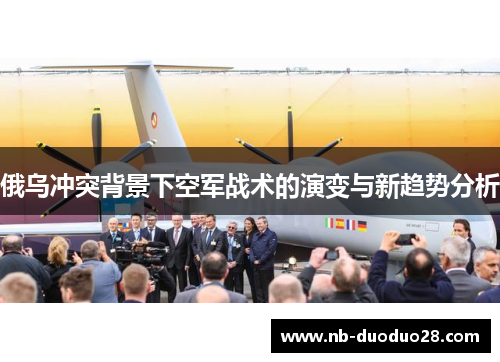 俄乌冲突背景下空军战术的演变与新趋势分析 俄乌冲突背景下空军战术的演变与新趋势分析