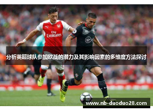 分析英超球队参加欧战的潜力及其影响因素的多维度方法探讨 分析英超球队参加欧战的潜力及其影响因素的多维度方法探讨