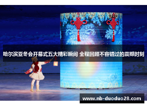 哈尔滨亚冬会开幕式五大精彩瞬间 全程回顾不容错过的震撼时刻 哈尔滨亚冬会开幕式五大精彩瞬间 全程回顾不容错过的震撼时刻