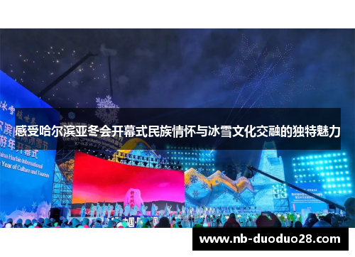 感受哈尔滨亚冬会开幕式民族情怀与冰雪文化交融的独特魅力