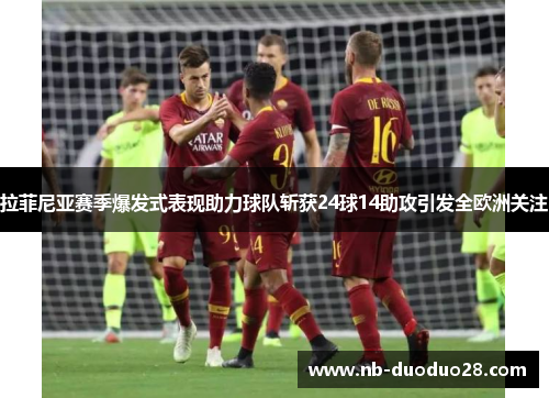 拉菲尼亚赛季爆发式表现助力球队斩获24球14助攻引发全欧洲关注