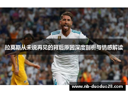 拉莫斯从未说再见的背后原因深度剖析与情感解读