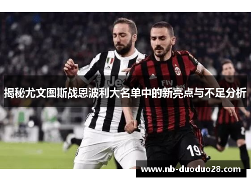 揭秘尤文图斯战恩波利大名单中的新亮点与不足分析 揭秘尤文图斯战恩波利大名单中的新亮点与不足分析