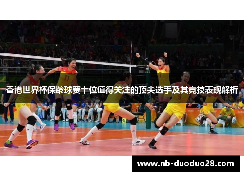香港世界杯保龄球赛十位值得关注的顶尖选手及其竞技表现解析
